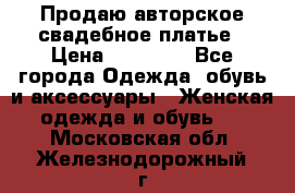 Продаю авторское свадебное платье › Цена ­ 14 400 - Все города Одежда, обувь и аксессуары » Женская одежда и обувь   . Московская обл.,Железнодорожный г.